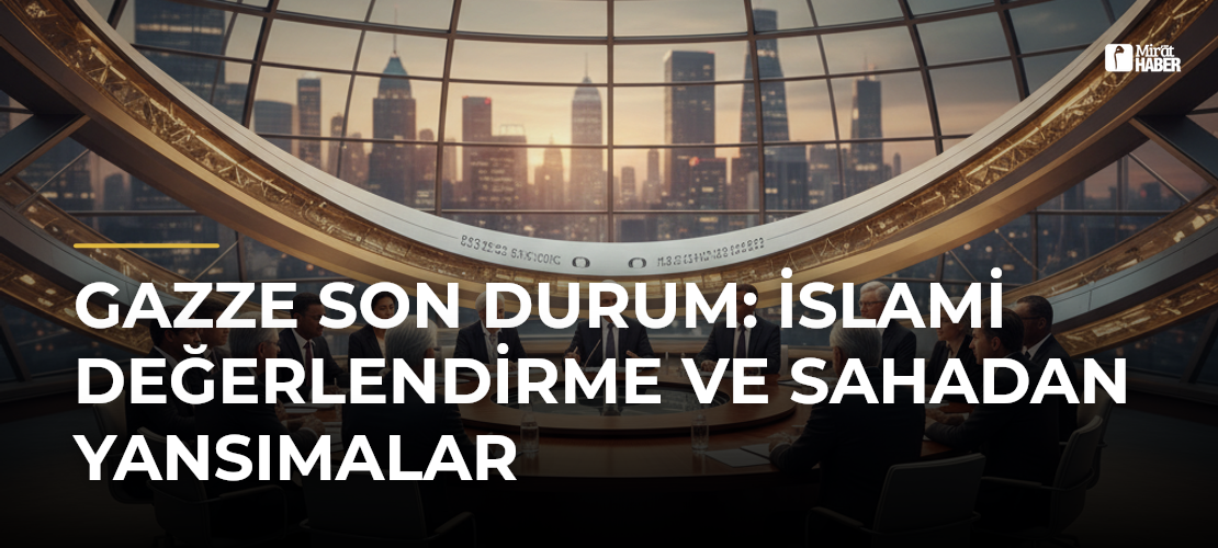 Gazze Son Durum: İslami Değerlendirme ve Sahadan Yansımalar