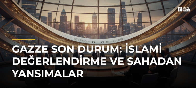 Gazze Son Durum: İslami Değerlendirme ve Sahadan Yansımalar