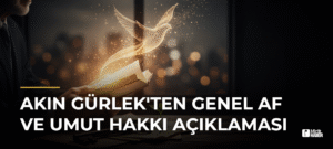 Akın Gürlek’ten Genel Af ve Umut Hakkı Açıklaması