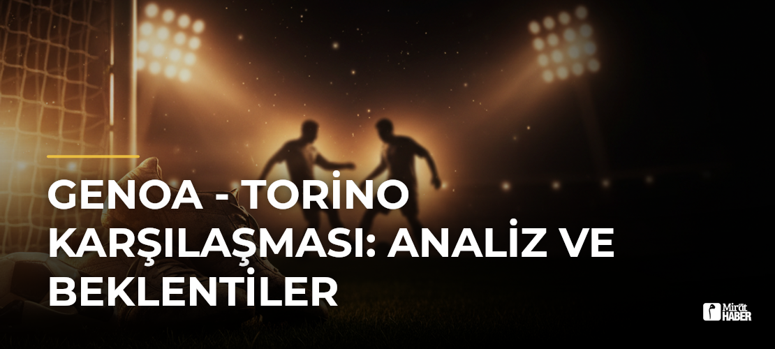 Genoa - Torino Karşılaşması: Analiz ve Beklentiler
