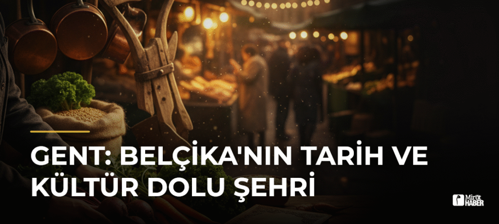 Gent: Belçika’nın Tarih ve Kültür Dolu Şehri