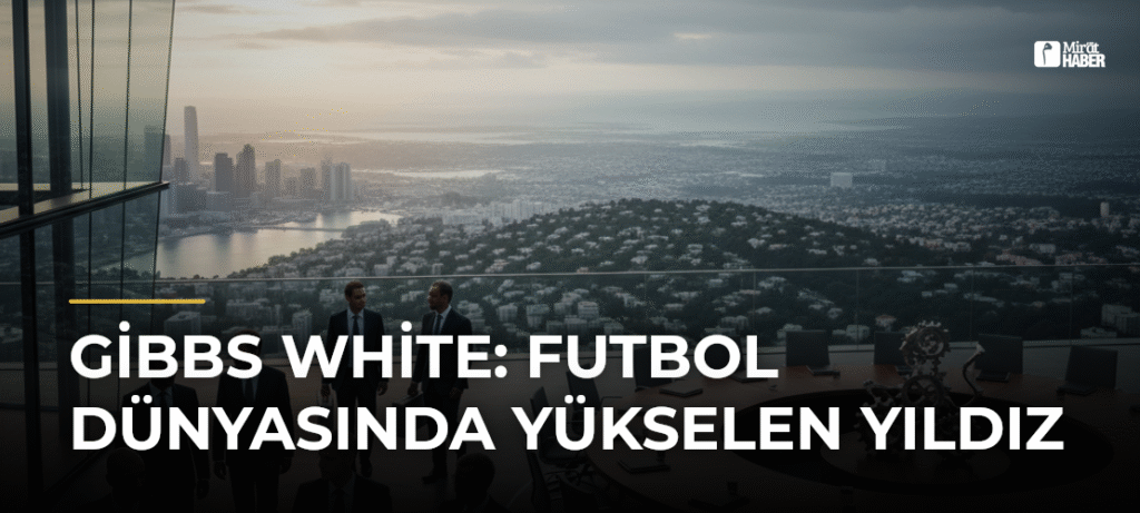 Gibbs White: Futbol Dünyasında Yükselen Yıldız