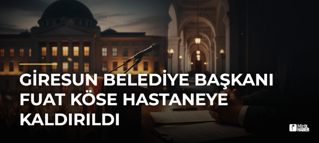 Giresun Belediye Başkanı Fuat Köse Hastaneye Kaldırıldı