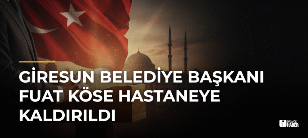 Giresun Belediye Başkanı Fuat Köse Hastaneye Kaldırıldı