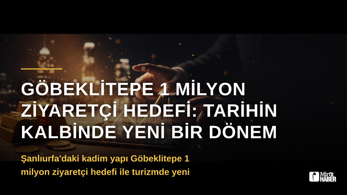 Göbeklitepe 1 Milyon Ziyaretçi Hedefi: Tarihin Kalbinde Yeni Bir Dönem