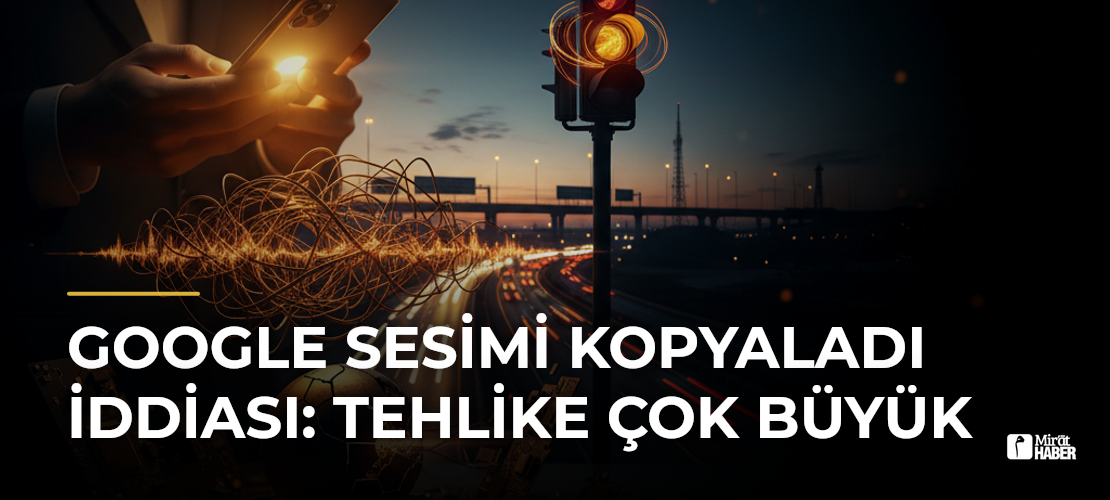 Google Sesimi Kopyaladı İddiası: Tehlike Çok Büyük