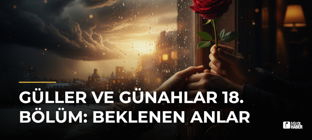 Güller ve Günahlar 18. Bölüm: Beklenen Anlar