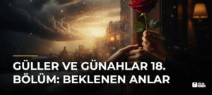 Güller ve Günahlar 18. Bölüm: Beklenen Anlar