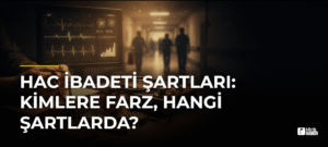 Hac İbadeti Şartları: Kimlere Farz, Hangi Şartlarda?