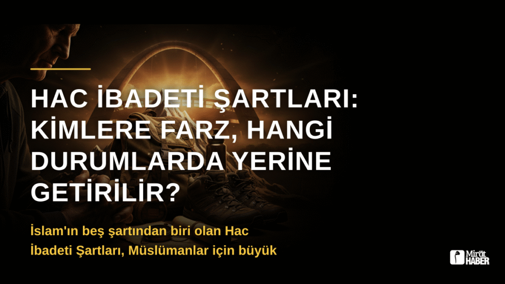 Hac İbadeti Şartları: Kimlere Farz, Hangi Durumlarda Yerine Getirilir?