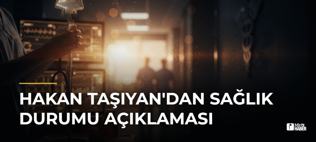 Hakan Taşıyan’dan Sağlık Durumu Açıklaması