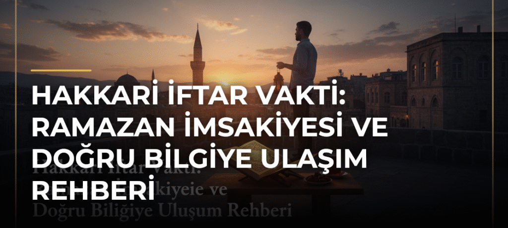 Hakkari İftar Vakti: Ramazan İmsakiyesi ve Doğru Bilgiye Ulaşım Rehberi