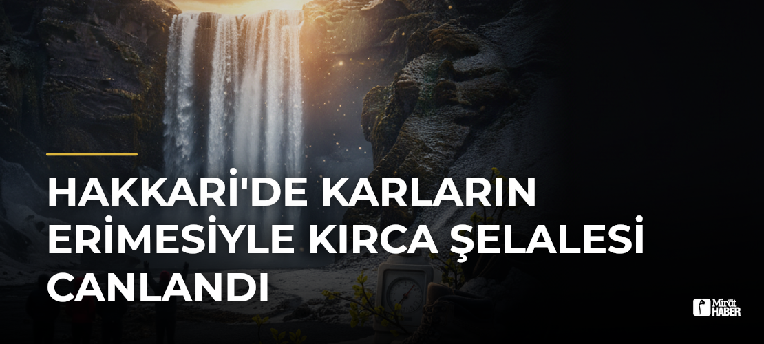 Hakkari'de Karların Erimesiyle Kırca Şelalesi Canlandı