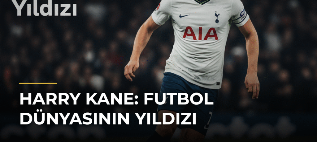 Harry Kane: Futbol Dünyasının Yıldızı