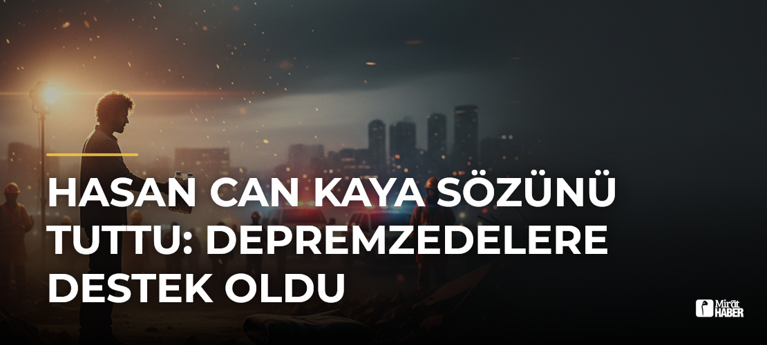Hasan Can Kaya Sözünü Tuttu: Depremzedelere Destek Oldu