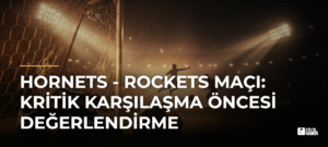 Hornets – Rockets Maçı: Kritik Karşılaşma Öncesi Değerlendirme