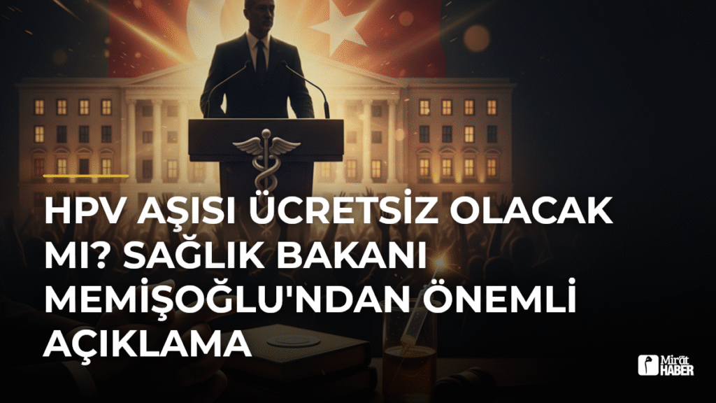 HPV Aşısı Ücretsiz Olacak mı? Sağlık Bakanı Memişoğlu’ndan Önemli Açıklama