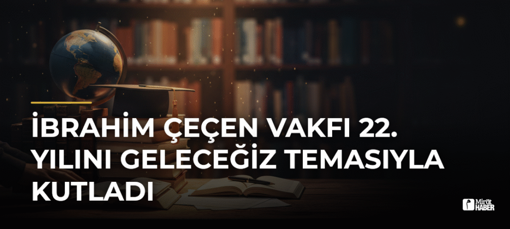 İbrahim Çeçen Vakfı 22. Yılını Geleceğiz Temasıyla Kutladı