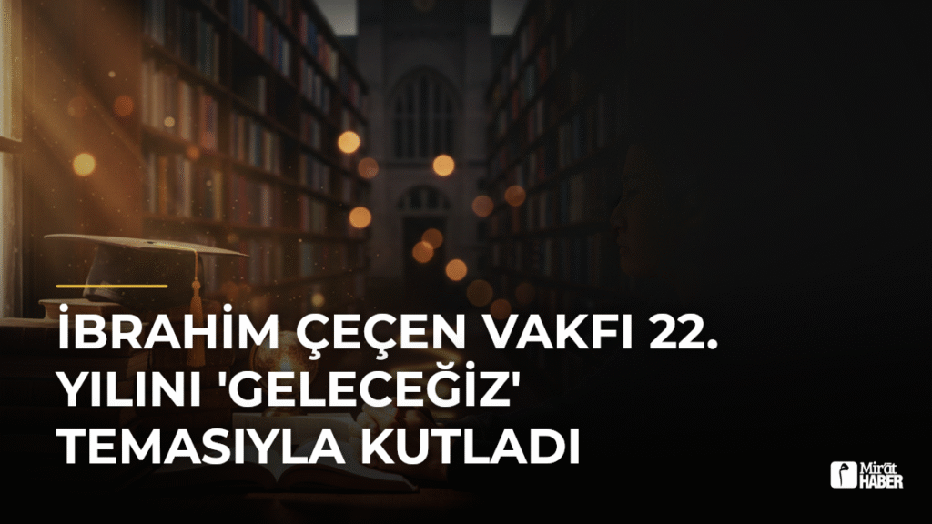 İbrahim Çeçen Vakfı 22. Yılını ‘Geleceğiz’ Temasıyla Kutladı