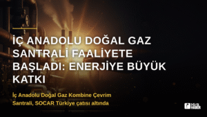İç Anadolu Doğal Gaz Santrali Faaliyete Başladı: Enerjiye Büyük Katkı