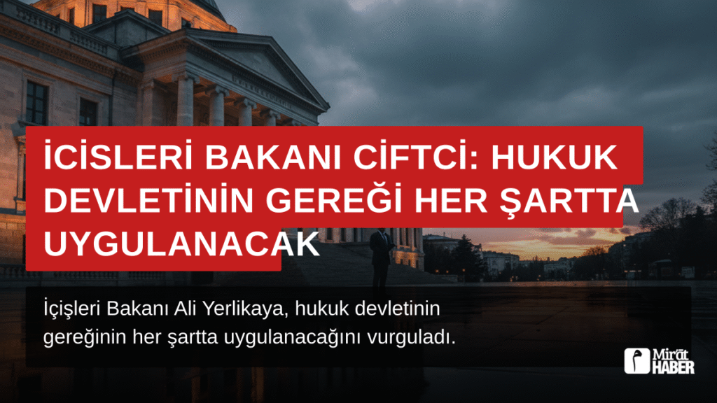 İçişleri Bakanı Çiftçi: Hukuk Devletinin Gereği Her Şartta Uygulanacak