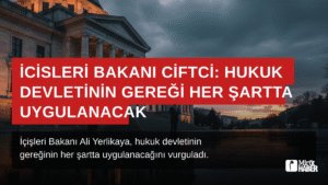 İçişleri Bakanı Çiftçi: Hukuk Devletinin Gereği Her Şartta Uygulanacak