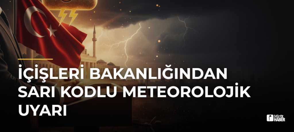 İçişleri Bakanlığından Sarı Kodlu Meteorolojik Uyarı