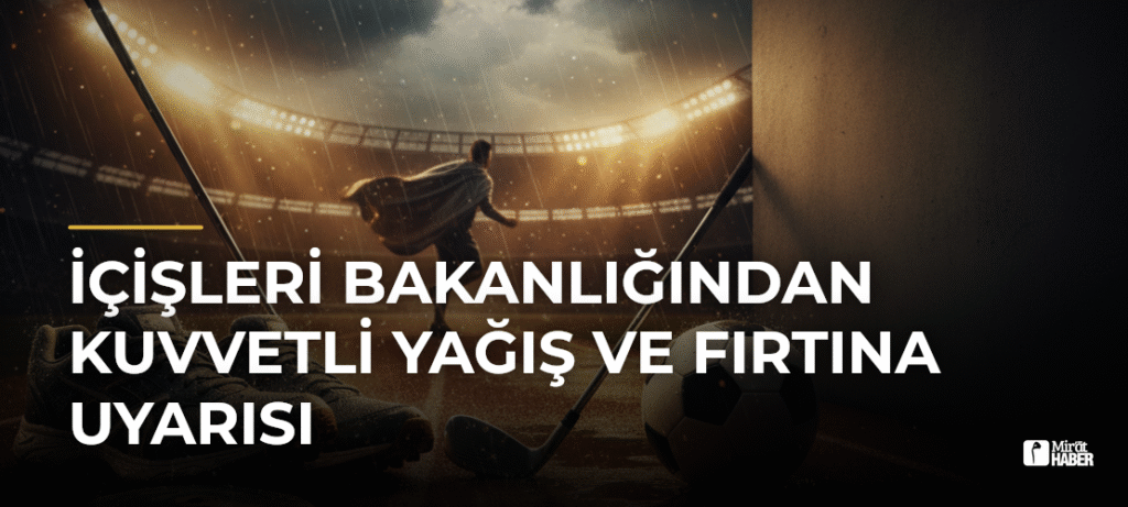 İçişleri Bakanlığından kuvvetli yağış ve fırtına uyarısı