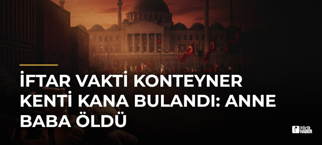 İftar Vakti Konteyner Kenti Kana Bulandı: Anne Baba Öldü