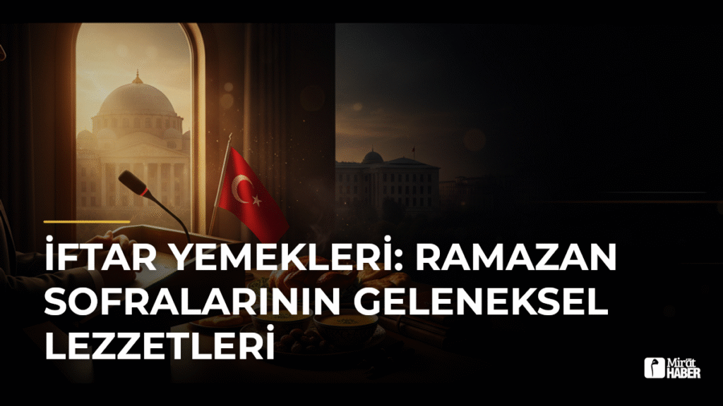 İftar Yemekleri: Ramazan Sofralarının Geleneksel Lezzetleri