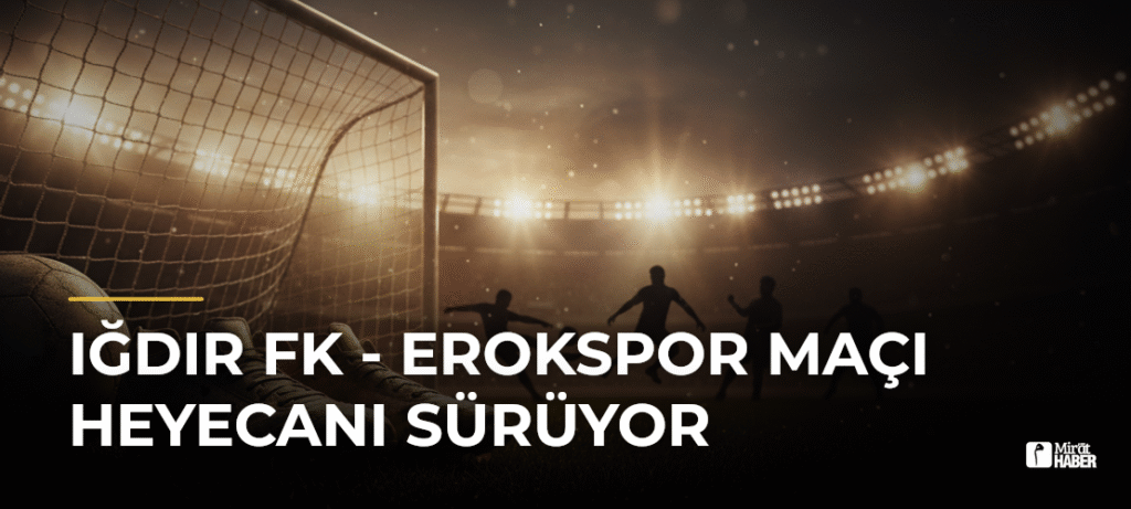 Iğdır FK – Erokspor Maçı Heyecanı Sürüyor