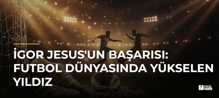 İgor Jesus’un Başarısı: Futbol Dünyasında Yükselen Yıldız