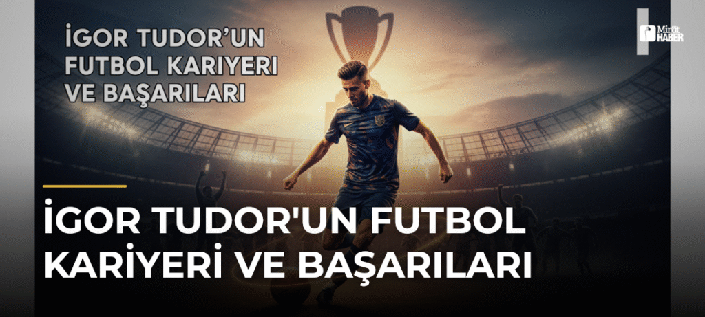 İgor Tudor’un Futbol Kariyeri ve Başarıları