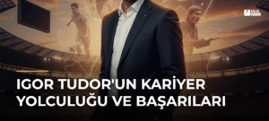 Igor Tudor’un Kariyer Yolculuğu ve Başarıları
