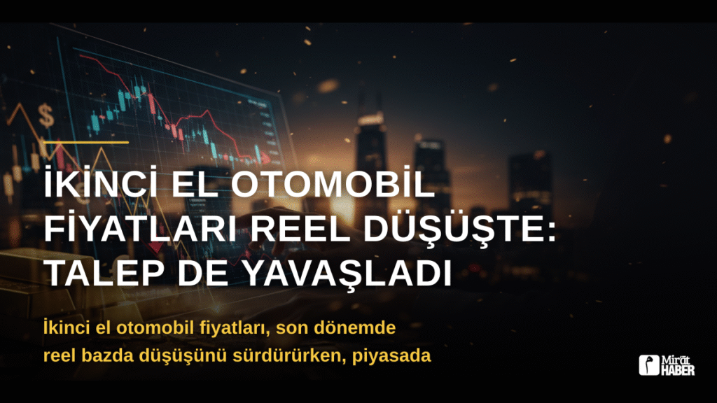 İkinci El Otomobil Fiyatları Reel Düşüşte: Talep de Yavaşladı