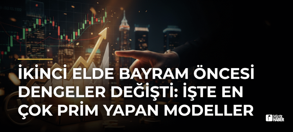 İkinci Elde Bayram Öncesi Dengeler Değişti: İşte En Çok Prim Yapan Modeller