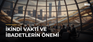 İkindi Vakti ve İbadetlerin Önemi