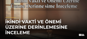 İkindi Vakti ve Önemi Üzerine Derinlemesine İnceleme