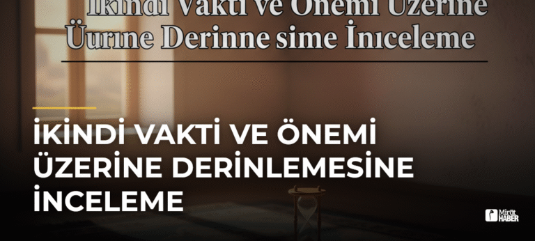 İkindi Vakti ve Önemi Üzerine Derinlemesine İnceleme