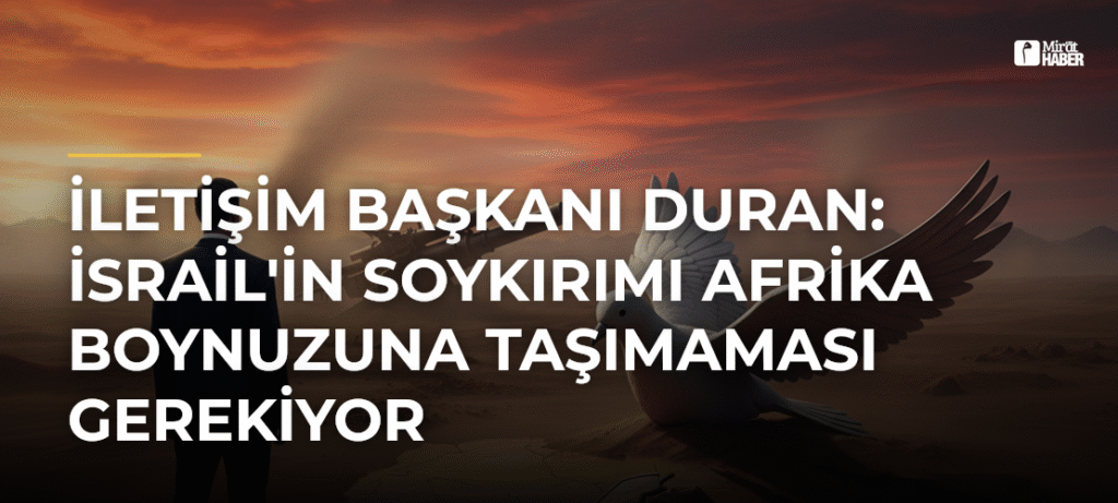 İletişim Başkanı Duran: İsrail’in Soykırımı Afrika Boynuzuna Taşımaması Gerekiyor