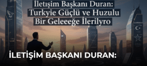 İletişim Başkanı Duran: Türkiye Güçlü ve Huzurlu Bir Geleceğe İlerliyor