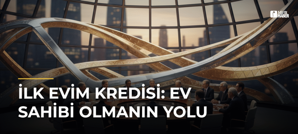 İlk Evim Kredisi: Ev Sahibi Olmanın Yolu