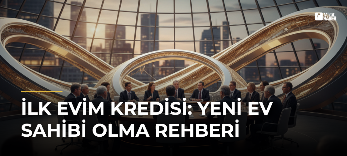 İlk Evim Kredisi: Yeni Ev Sahibi Olma Rehberi