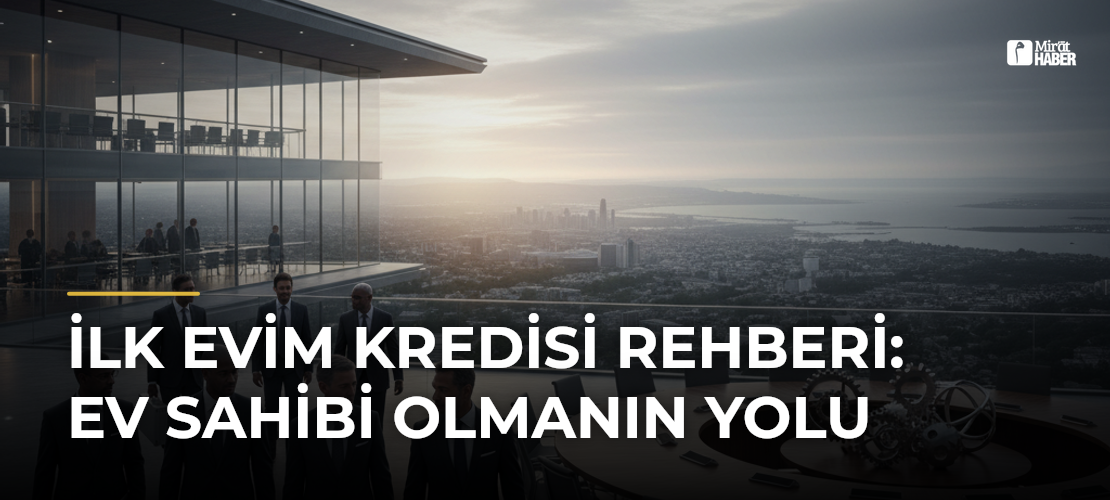 İlk Evim Kredisi Rehberi: Ev Sahibi Olmanın Yolu