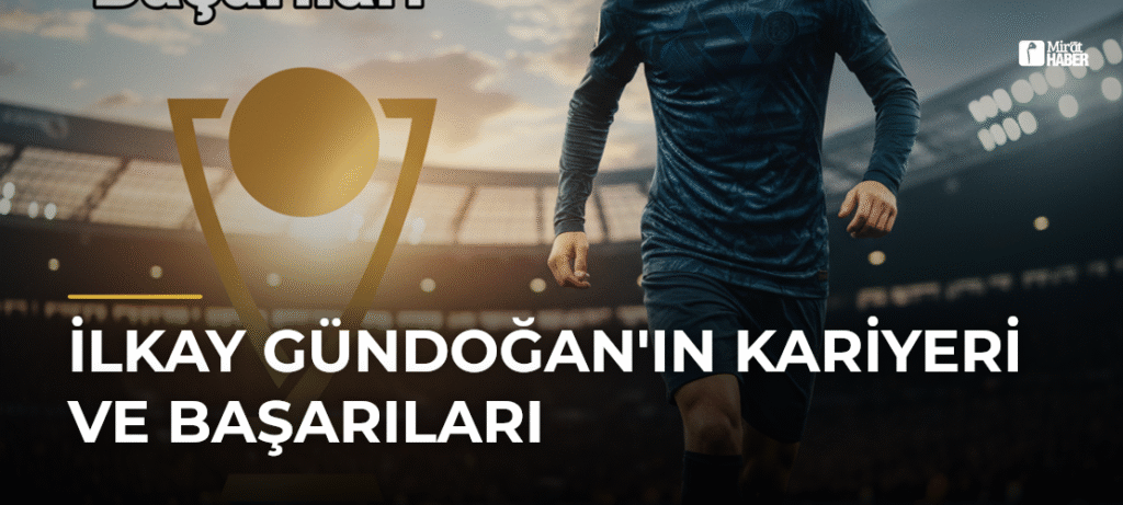 İlkay Gündoğan’ın Kariyeri ve Başarıları