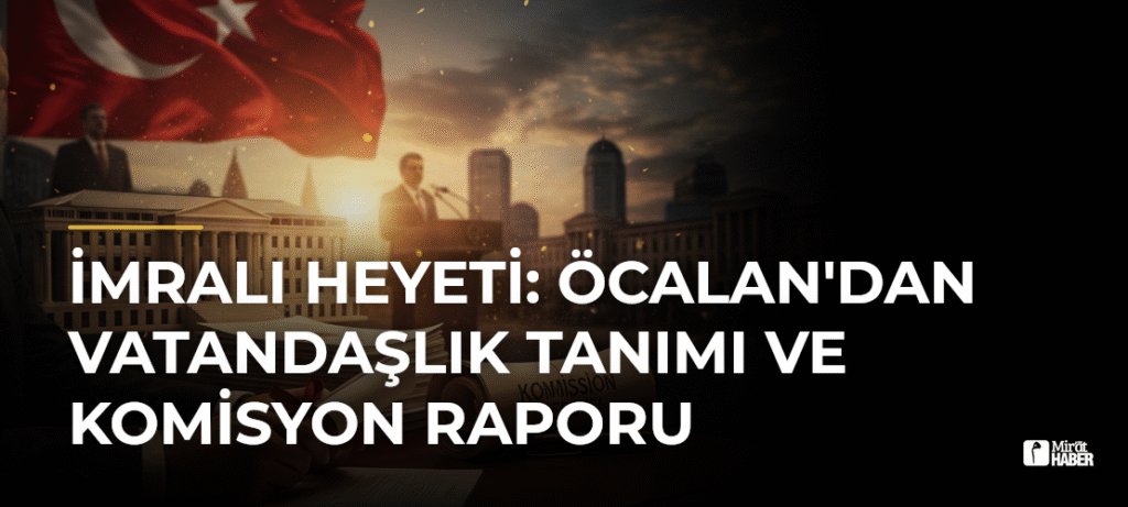 İmralı Heyeti: Öcalan’dan Vatandaşlık Tanımı ve Komisyon Raporu