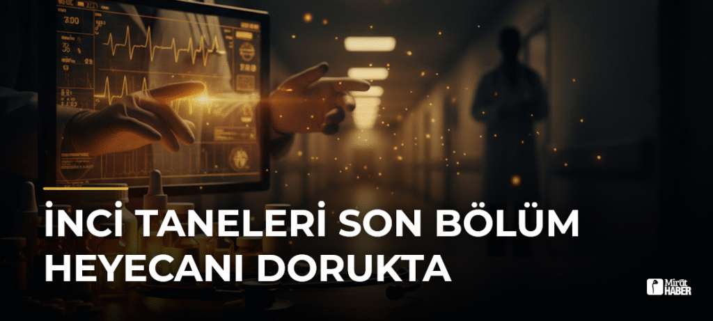 İnci Taneleri Son Bölüm Heyecanı Dorukta