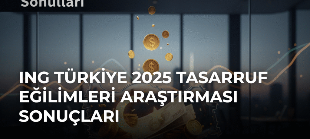 ING Türkiye 2025 Tasarruf Eğilimleri Araştırması Sonuçları