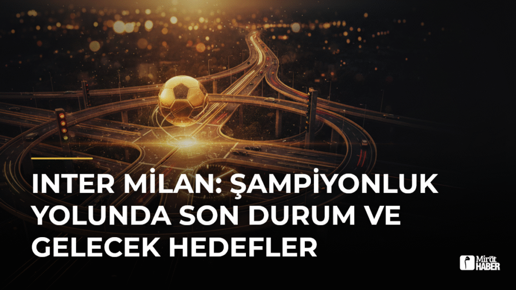 Inter Milan: Şampiyonluk Yolunda Son Durum ve Gelecek Hedefler