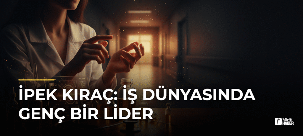 İpek Kıraç: İş Dünyasında Genç Bir Lider